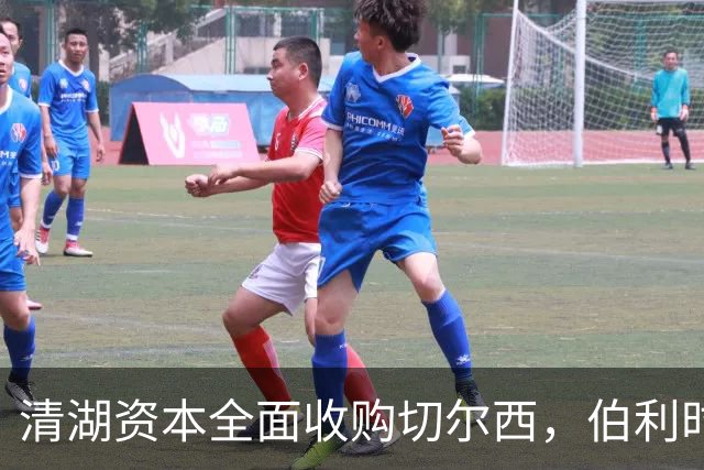 清湖资本全面收购切尔西，伯利时代正式终结