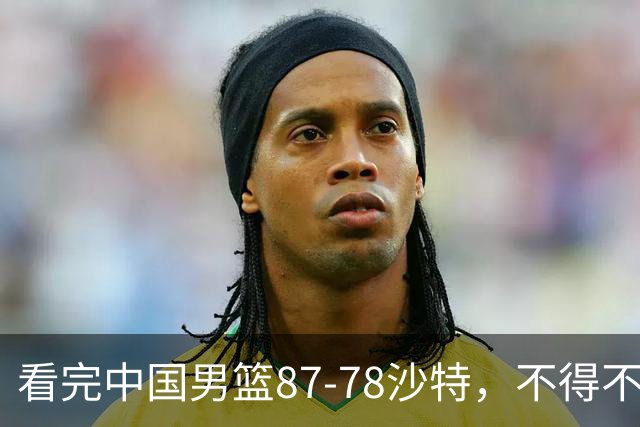 看完中国男篮87-78沙特，不得不承认6事实，廖三宁余嘉豪越打越好